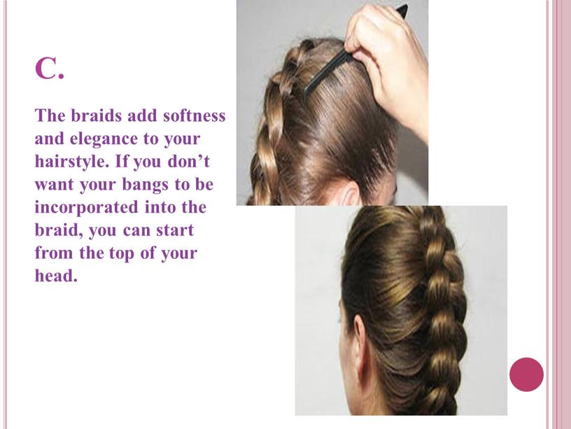 C. The braids add softness and elegance to your hairstyle