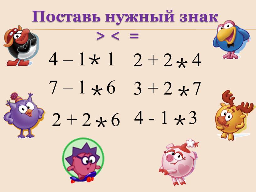 Поставь нужный знак > < = 4 – 1 1 7 – 1 6 2 + 2 4 3 + 2 7 2 + 2…