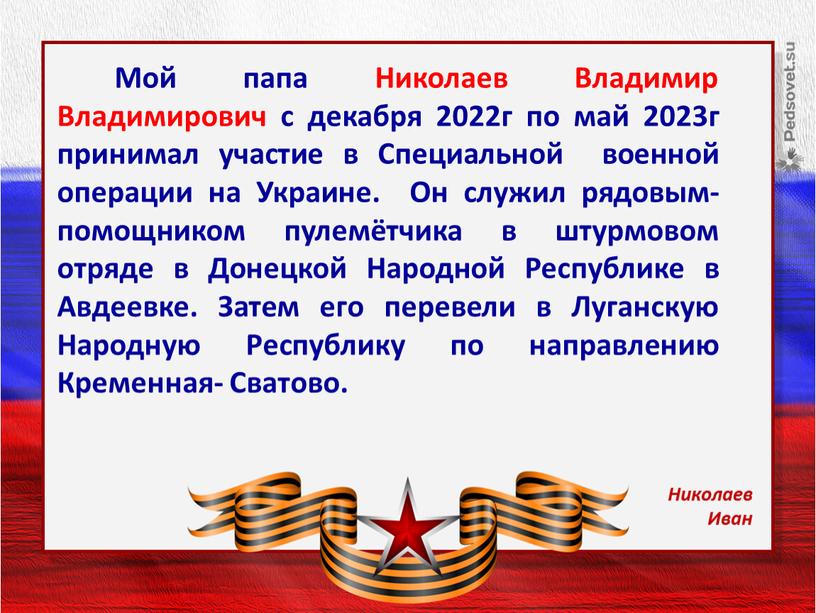 Мой папа Николаев Владимир Владимирович с декабря 2022г по май 2023г принимал участие в