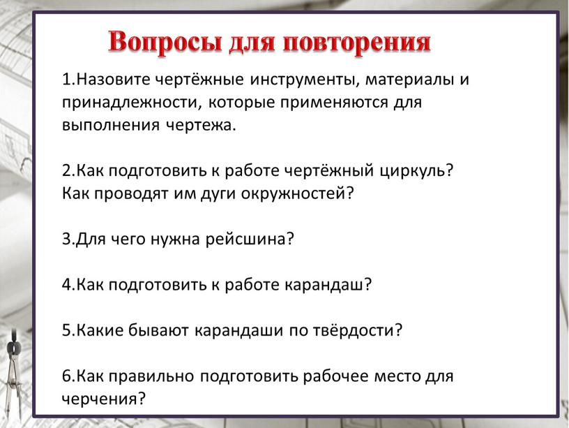 Вопросы для повторения 1.Назовите чертёжные инструменты, материалы и принадлежности, которые применяются для выполнения чертежа