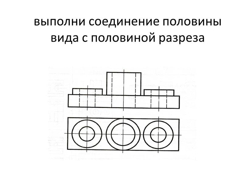 выполни соединение половины вида с половиной разреза