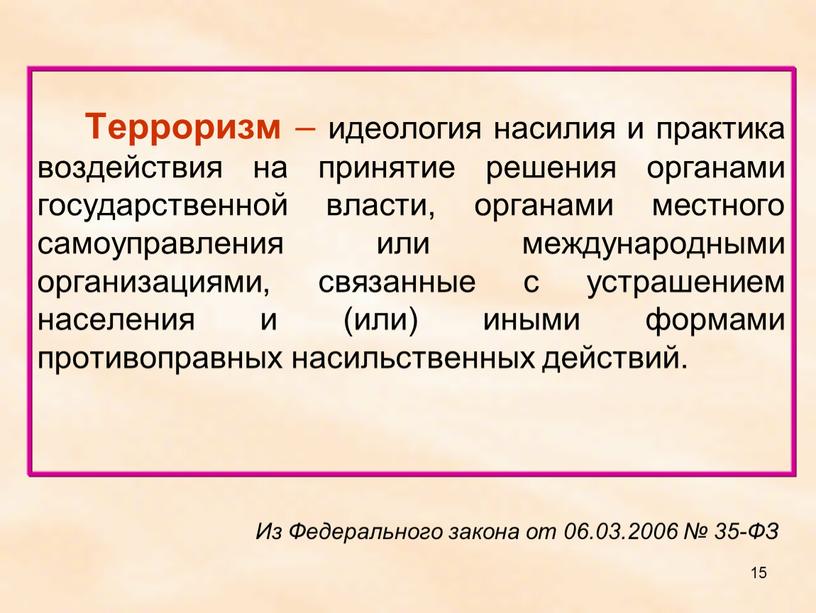 Терроризм – идеология насилия и практика воздействия на принятие решения органами государственной власти, органами местного самоуправления или международными организациями, связанные с устрашением населения и (или)…