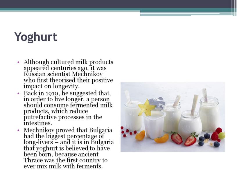 Yoghurt Although cultured milk products appeared centuries ago, it was