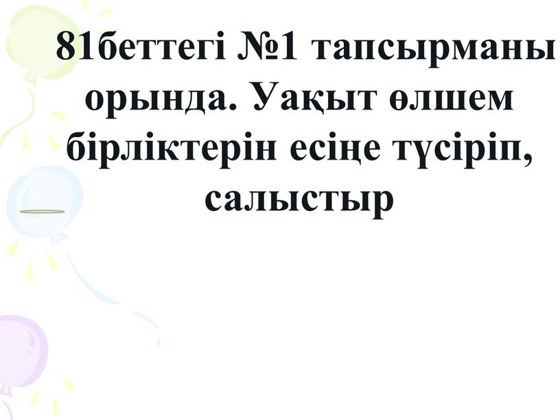 Уақыт өлшем бірліктерін есіңе түсіріп, салыстыр