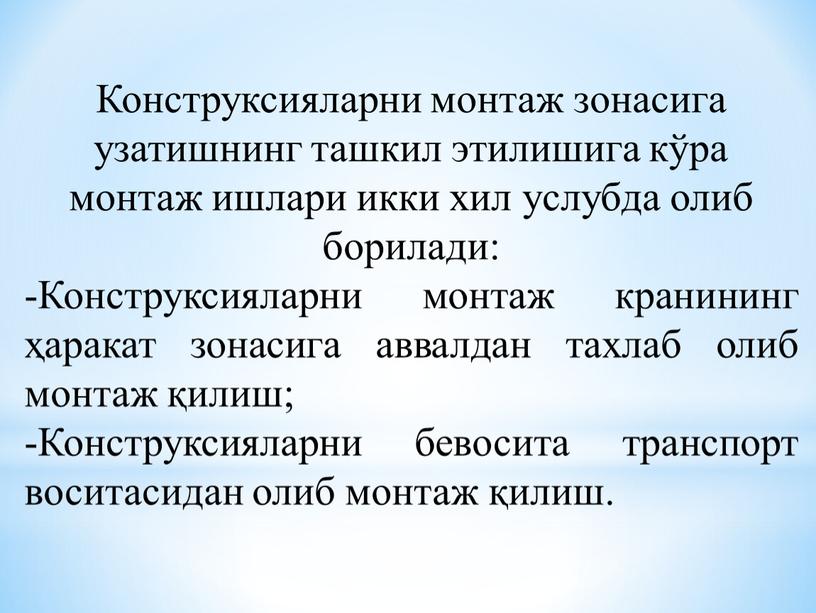 Конструксияларни монтаж зонасига узатишнинг ташкил этилишига кўра монтаж ишлари икки хил услубда олиб борилади: -Конструксияларни монтаж кранининг ҳаракат зонасига аввалдан тахлаб олиб монтаж қилиш; -Конструксияларни…