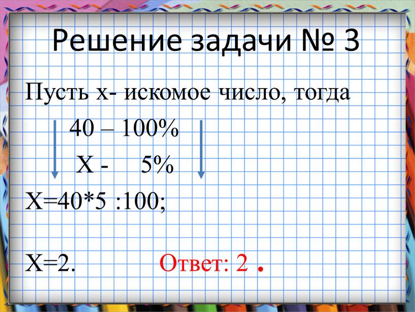 Решение задачи № 3 Пусть х- искомое число, тогда 40 – 100%