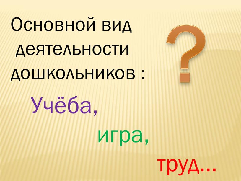 Основной вид деятельности дошкольников ?