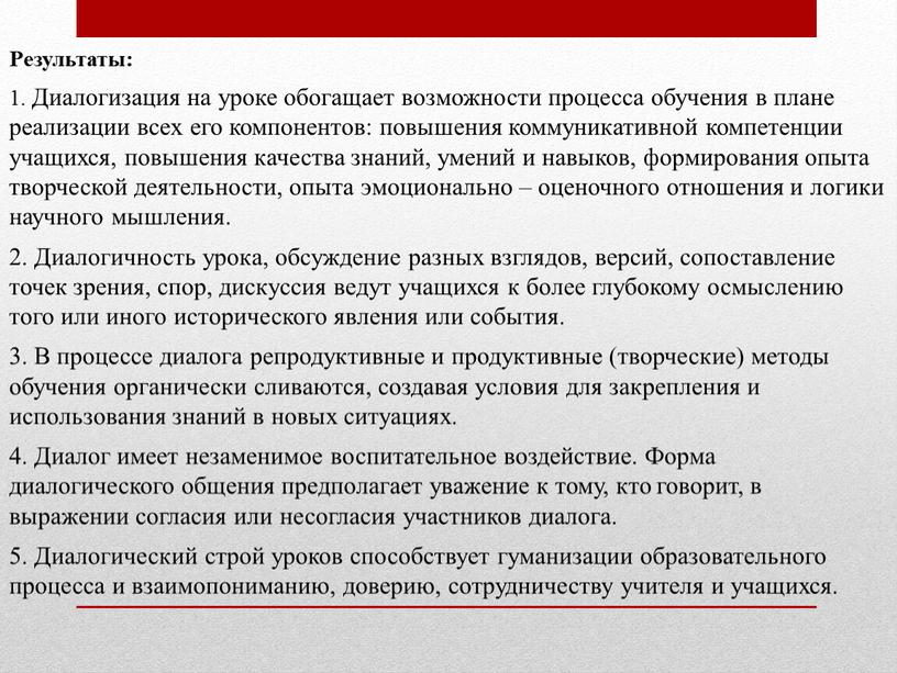 Результаты: 1. Диалогизация на уроке обогащает возможности процесса обучения в плане реализации всех его компонентов: повышения коммуникативной компетенции учащихся, повышения качества знаний, умений и навыков,…