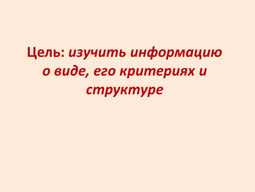 Цель: изучить информацию о виде, его критериях и структуре