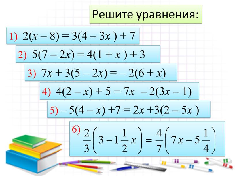 Решите уравнения: 1) 2( х – 8) = 3(4 – 3 х ) + 7 2) 5(7 – 2 х ) = 4(1 + х…