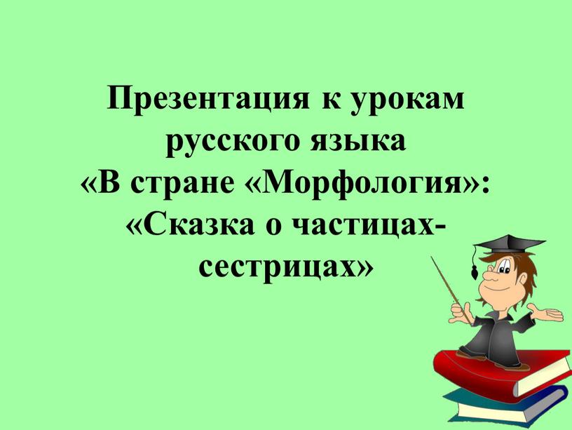 Презентация к урокам русского языка «В стране «Морфология»: «Сказка о частицах-сестрицах»