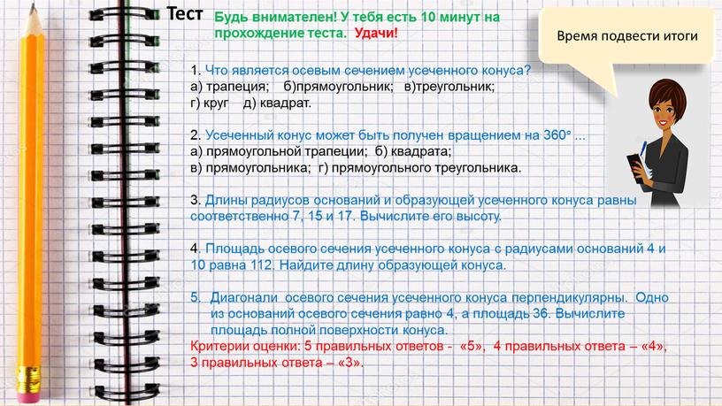 Время подвести итоги Тест 1. Что является осевым сечением усеченного конуса? а) трапеция; б)прямоугольник; в)треугольник; г) круг д) квадрат