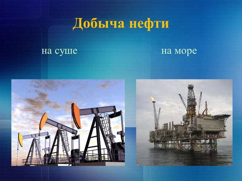 Добыча нефти на суше на море