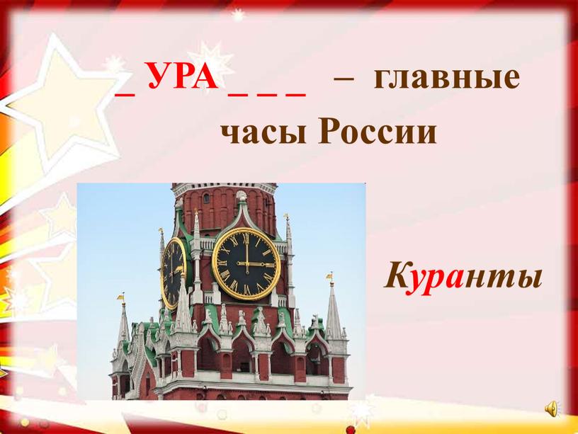 УРА _ _ _ – главные часы России