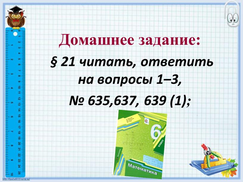 Домашнее задание: § 21 читать, ответить на вопросы 1–3, № 635,637, 639 (1);