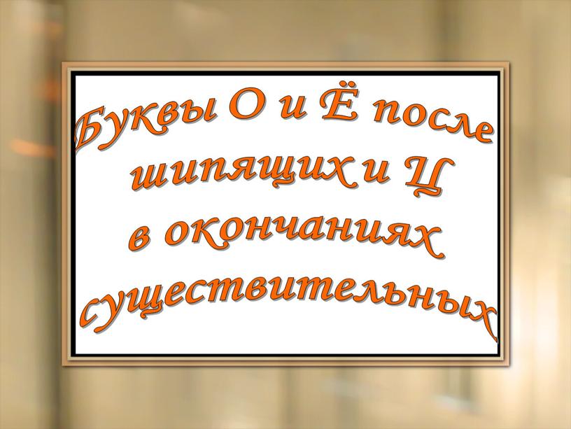 Буквы О и Ё после шипящих и Ц в окончаниях существительных