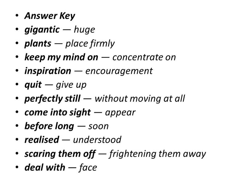 Answer Key gigantic ― huge plants ― place firmly keep my mind on ― concentrate on inspiration ― encouragement quit ― give up perfectly still…