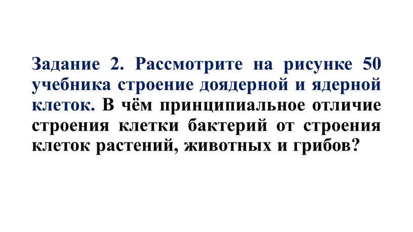 Задание 2. Рассмотрите на рисунке 50 учебника строение доядерной и ядерной клеток