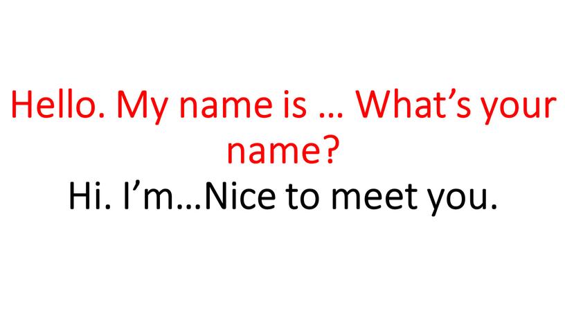 Hello. My name is … What’s your name?