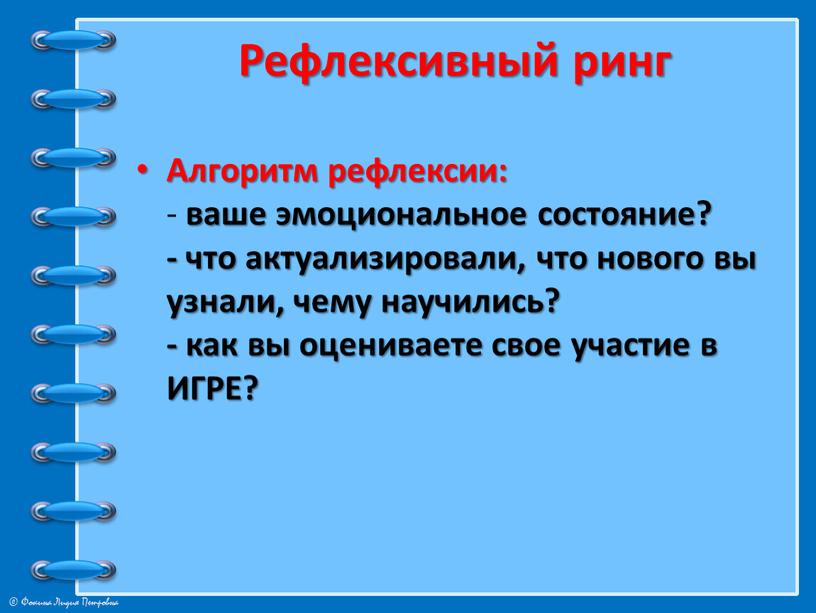 Рефлексивный ринг Алгоритм рефлексии: - ваше эмоциональное состояние? - что актуализировали, что нового вы узнали, чему научились? - как вы оцениваете свое участие в