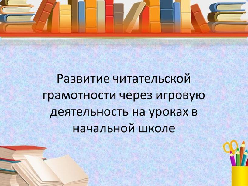 Развитие читательской грамотности через игровую деятельность на уроках в начальной школе