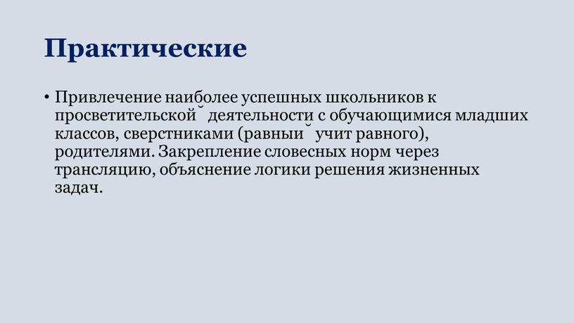 Практические Привлечение наиболее успешных школьников к просветительской̆ деятельности с обучающимися младших классов, сверстниками (равный учит равного), родителями