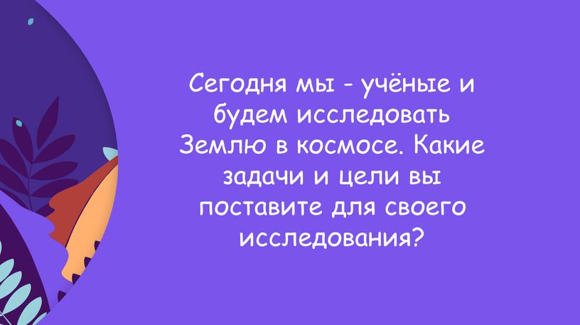 Сегодня мы - учёные и будем исследовать