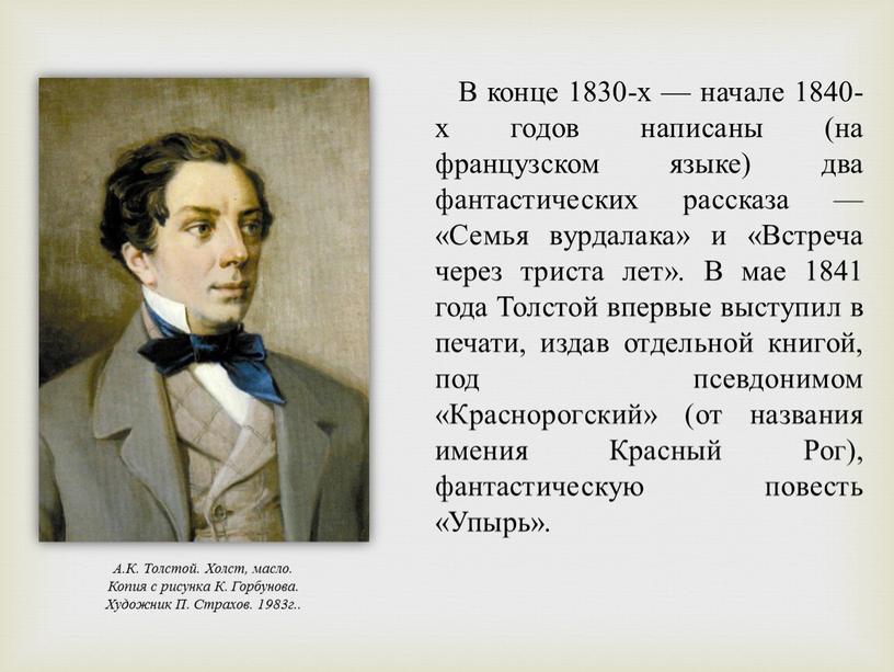 В конце 1830-х — начале 1840-х годов написаны (на французском языке) два фантастических рассказа — «Семья вурдалака» и «Встреча через триста лет»