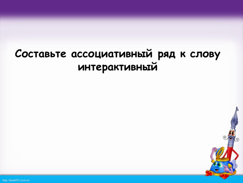 Составьте ассоциативный ряд к слову интерактивный