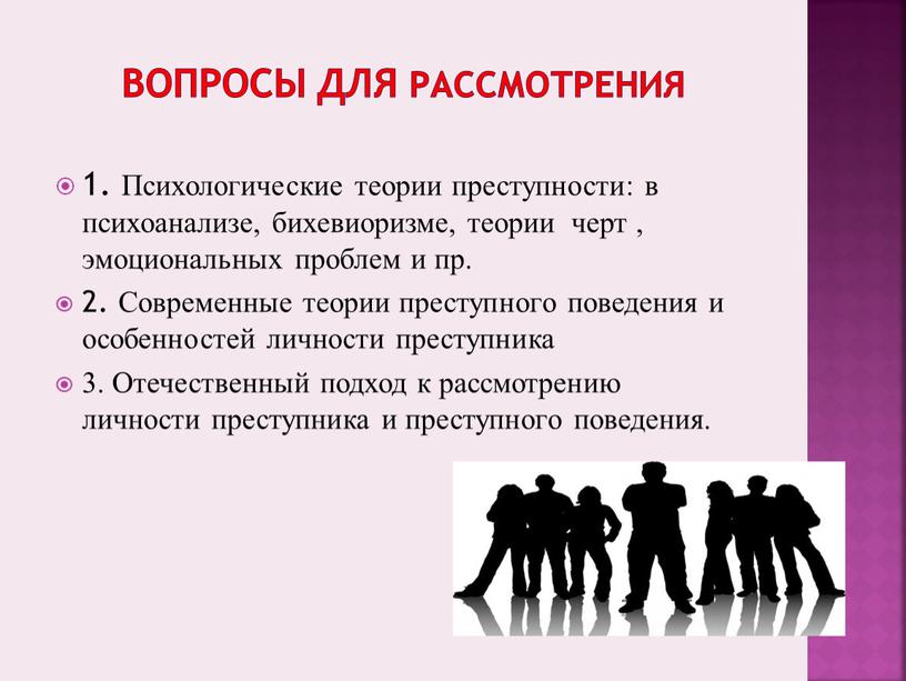 Вопросы для рассмотрения 1. Психологические теории преступности: в психоанализе, бихевиоризме, теории черт , эмоциональных проблем и пр