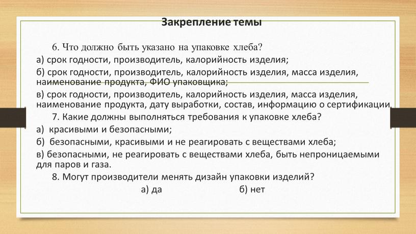 Закрепление темы 6. Что должно быть указано на упаковке хлеба? а) срок годности, производитель, калорийность изделия; б) срок годности, производитель, калорийность изделия, масса изделия, наименование…