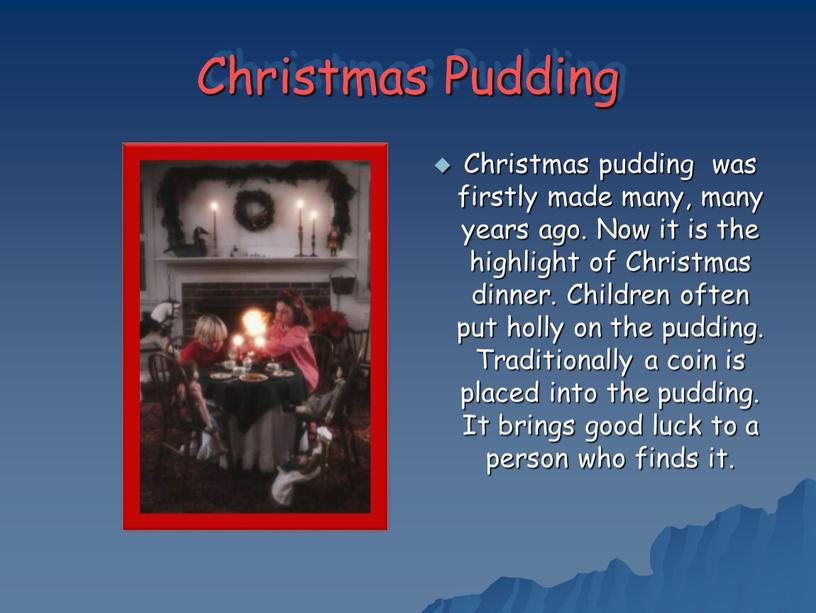 Christmas Pudding Christmas pudding was firstly made many, many years ago