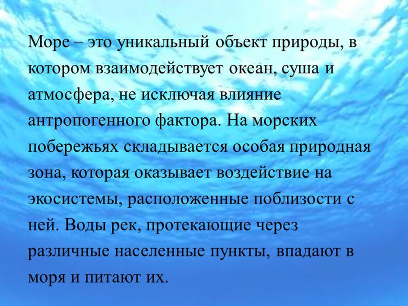 Море – это уникальный объект природы, в котором взаимодействует океан, суша и атмосфера, не исключая влияние антропогенного фактора