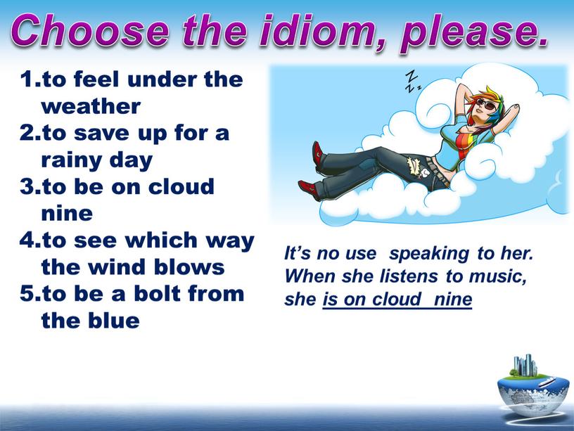 Choose the idiom, please. It’s no use speaking to her