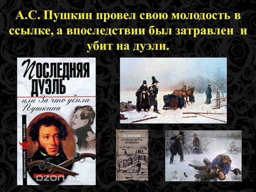 А.С. Пушкин провел свою молодость в ссылке, а впоследствии был затравлен и убит на дуэли