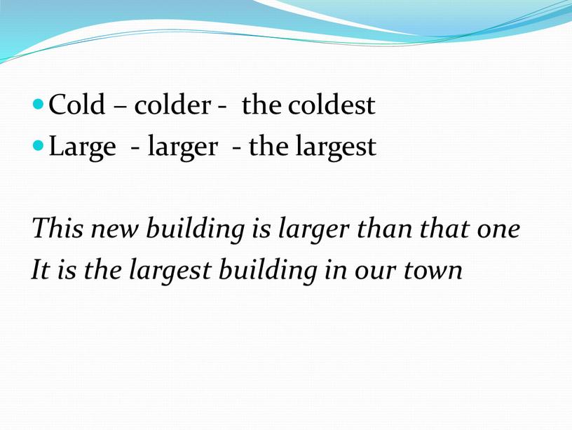 Cold – colder - the coldest Large - larger - the largest