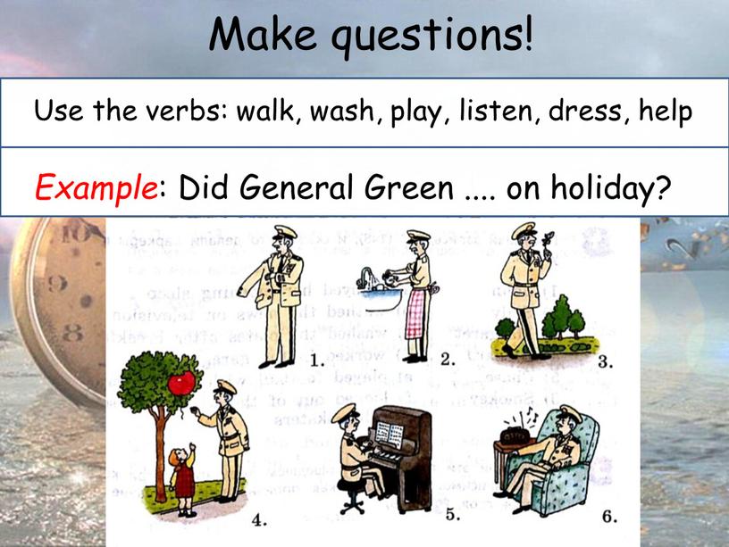 Make questions! Use the verbs: walk, wash, play, listen, dress, help