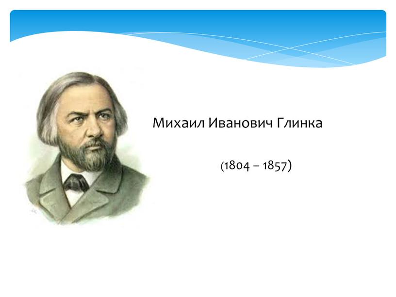 (1804 – 1857) Михаил Иванович Глинка