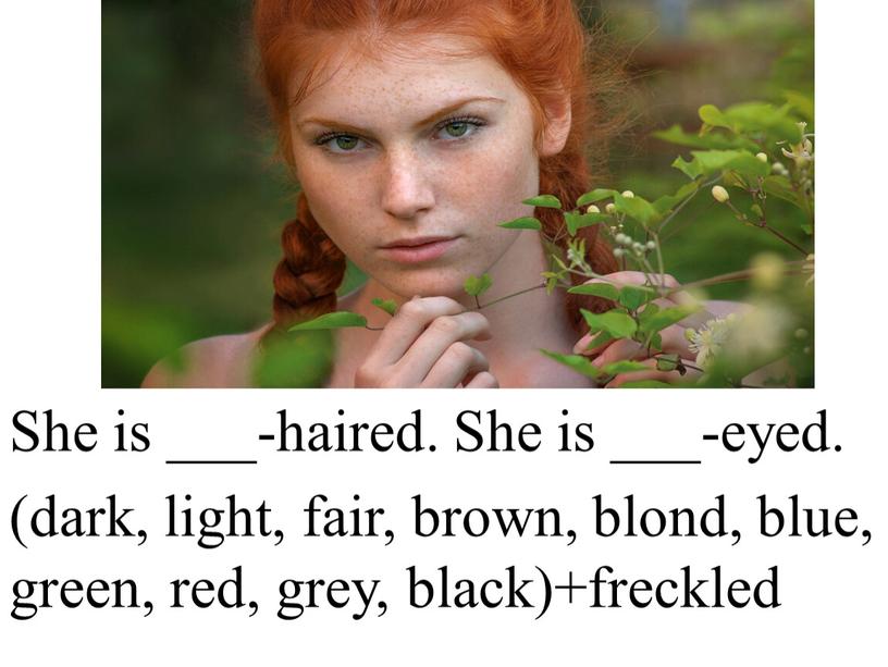 She is ___-haired. She is ___-eyed