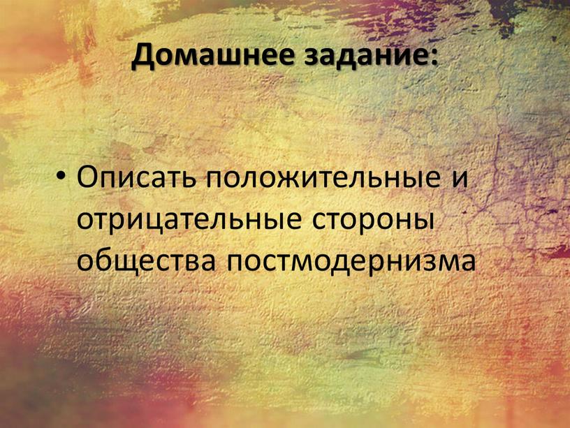 Домашнее задание: Описать положительные и отрицательные стороны общества постмодернизма