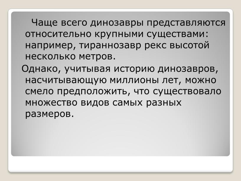 Чаще всего динозавры представляются относительно крупными существами: например, тираннозавр рекс высотой несколько метров