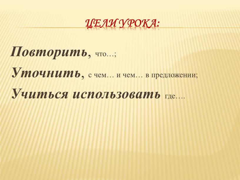 Цели урока: Повторить , что…; Уточнить , с чем… и чем… в предложении;