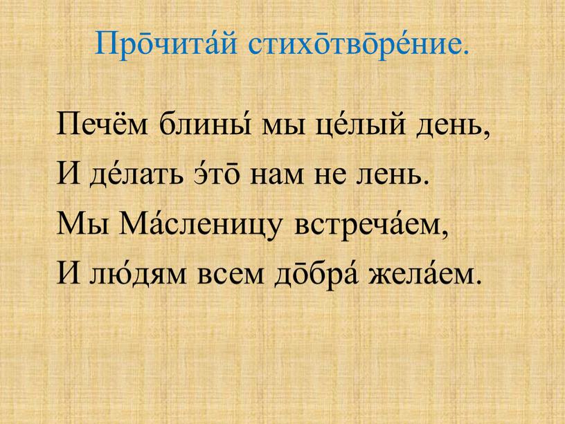 Прōчита́й стихōтвōре́ние. Печём блины́ мы це́лый день,