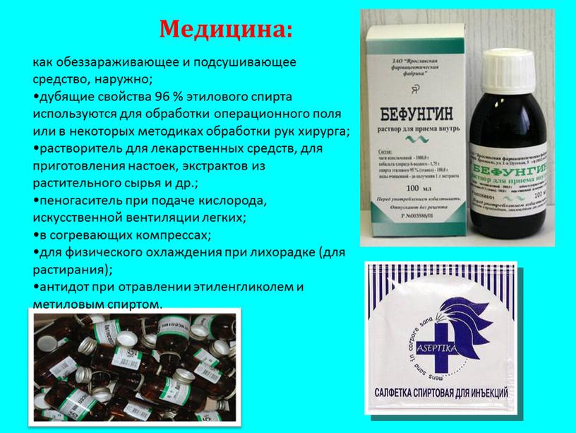 Медицина: как обеззараживающее и подсушивающее средство, наружно; дубящие свойства 96 % этилового спирта используются для обработки операционного поля или в некоторых методиках обработки рук хирурга;…