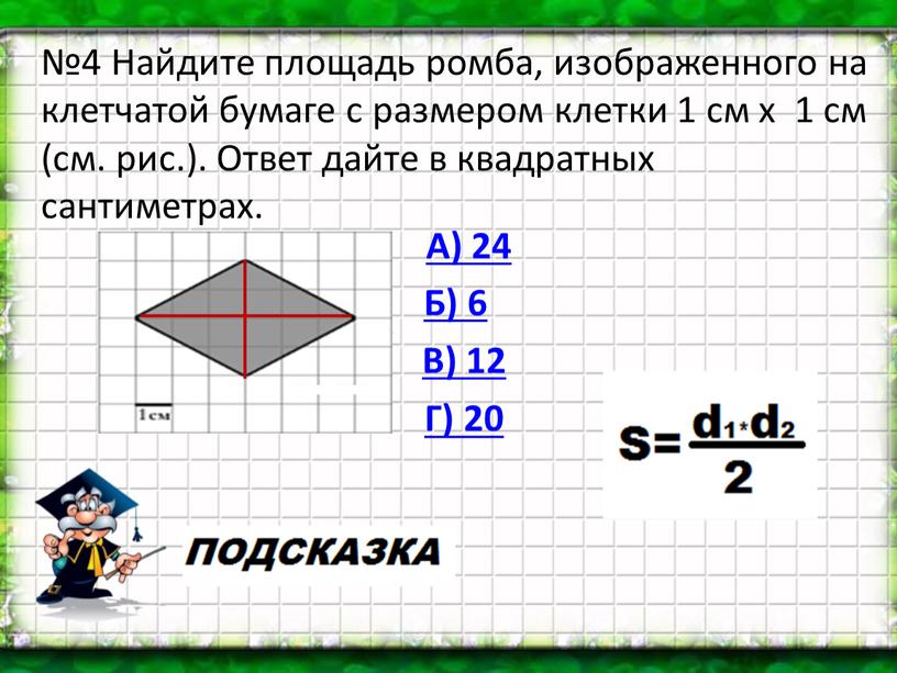 А) 24 Б) 6 В) 12 Г) 20 №4 Найдите площадь ромба, изображенного на клетчатой бумаге с размером клетки 1 см х 1 см (см