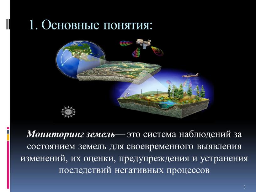 Основные понятия: Мониторинг земель — это система наблюдений за состоянием земель для своевременного выявления изменений, их оценки, предупреждения и устранения последствий негативных процессов 3