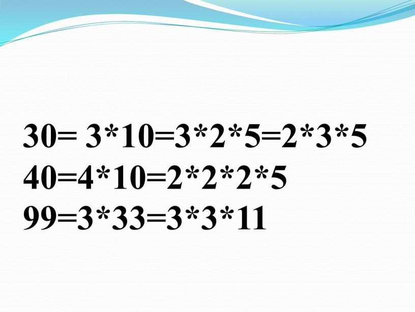 30= 3*10=3*2*5=2*3*5 40=4*10=2*2*2*5 99=3*33=3*3*11