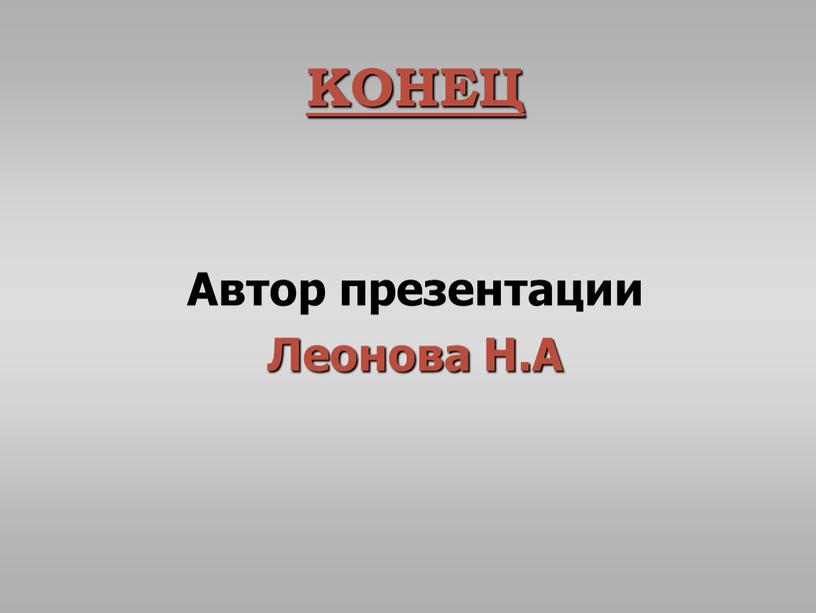 КОНЕЦ Автор презентации Леонова