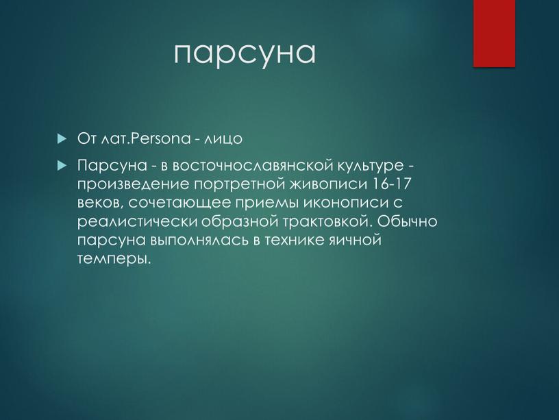 От лат.Persona - лицо Парсуна - в восточнославянской культуре - произведение портретной живописи 16-17 веков, сочетающее приемы иконописи с реалистически образной трактовкой