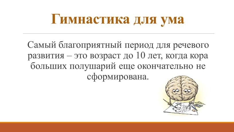 Гимнастика для ума Самый благоприятный период для речевого развития – это возраст до 10 лет, когда кора больших полушарий еще окончательно не сформирована